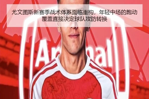 尤文图斯新赛季战术体系面临重构，年轻中场的跑动覆盖直接决定球队攻防转换